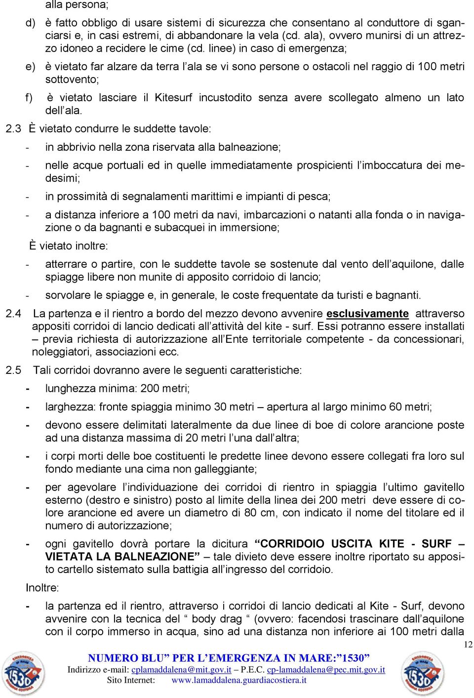 linee) in caso di emergenza; e) è vietato far alzare da terra l ala se vi sono persone o ostacoli nel raggio di 100 metri sottovento; f) è vietato lasciare il Kitesurf incustodito senza avere