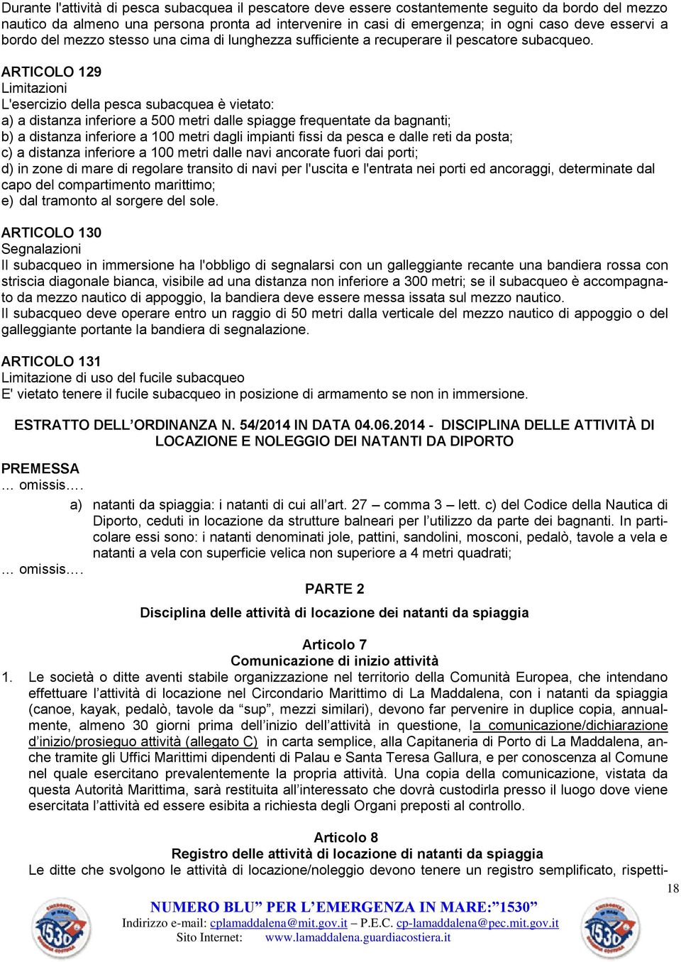 ARTICOLO 129 Limitazioni L'esercizio della pesca subacquea è vietato: a) a distanza inferiore a 500 metri dalle spiagge frequentate da bagnanti; b) a distanza inferiore a 100 metri dagli impianti