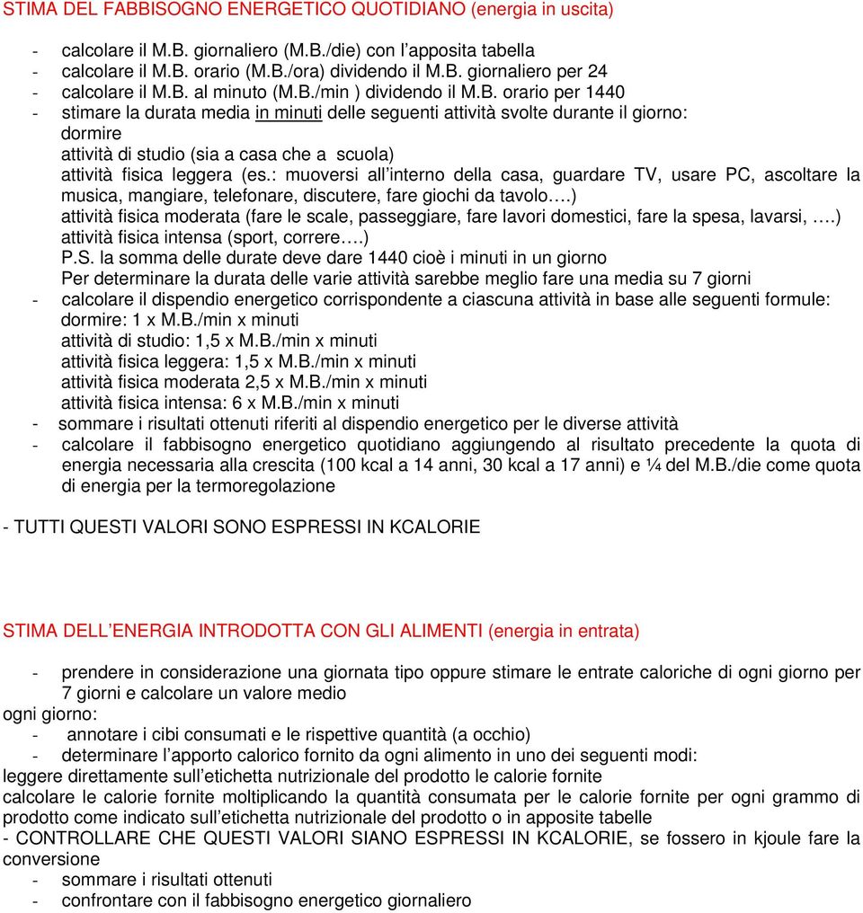 : muoversi all interno della casa, guardare TV, usare PC, ascoltare la musica, mangiare, telefonare, discutere, fare giochi da tavolo.