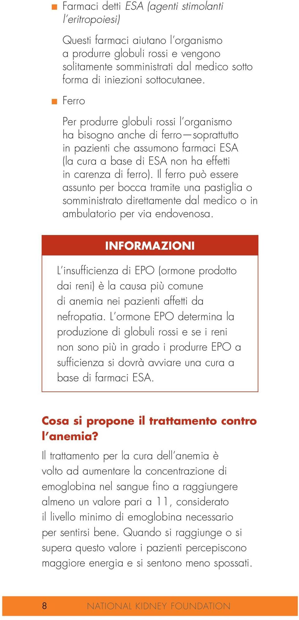 Per produrre globuli rossi l organismo ha bisogno anche di ferro soprattutto in pazienti che assumono farmaci ESA (la cura a base di ESA non ha effetti in carenza di ferro).