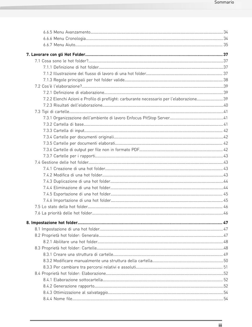 .. 39 7.2.3 Risultati dell'elaborazione...40 7.3 Tipi di cartelle...41 7.3.1 Organizzazione dell'ambiente di lavoro Enfocus...41 7.3.2 Cartella di base... 41 7.3.3 Cartella di input... 42 7.3.4 Cartelle per documenti originali.