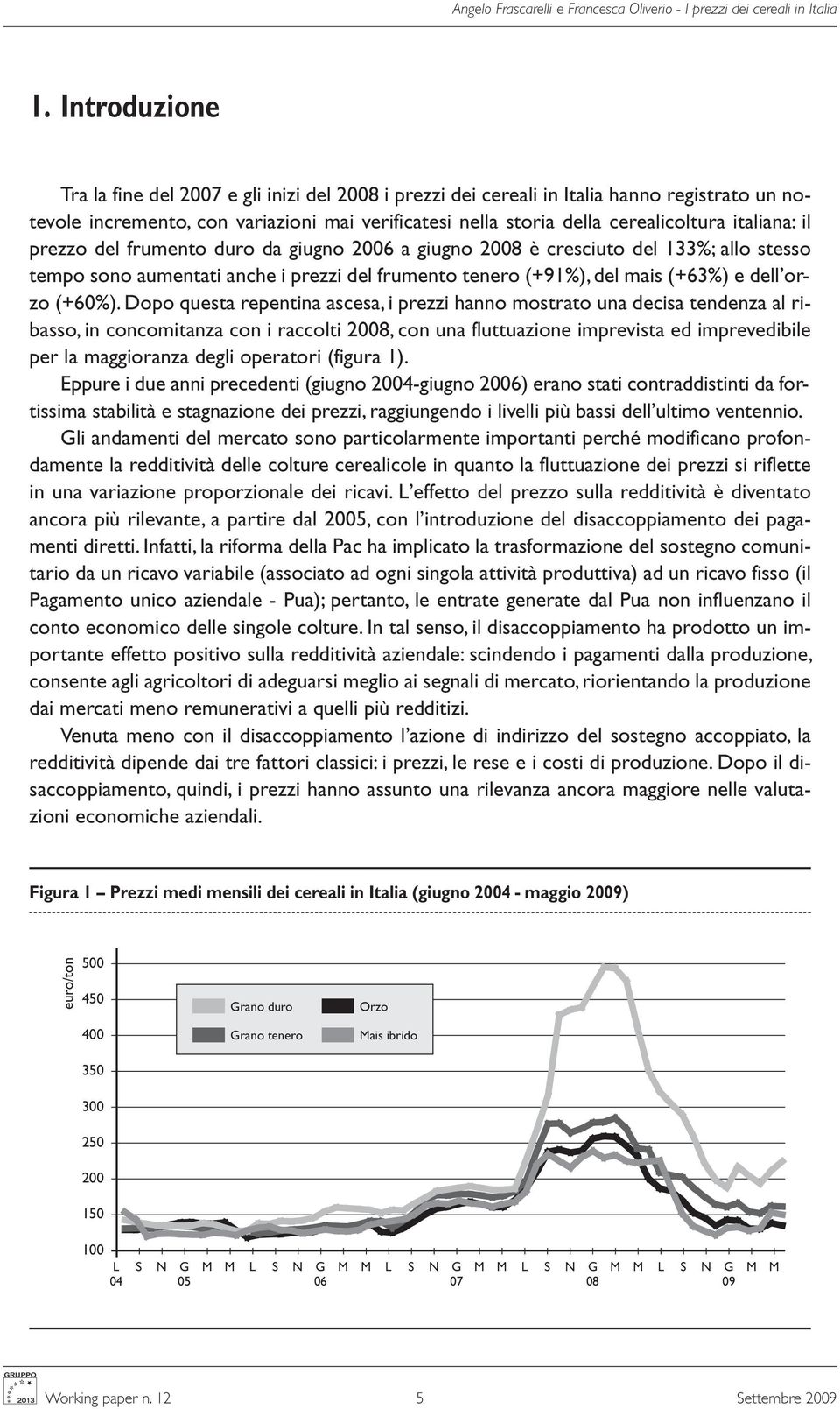 prezzo del frumento duro da giugno 6 a giugno 8 è cresciuto del 133%; allo stesso tempo sono aumentati anche i prezzi del frumento tenero (+91%), del mais (+63%) e dell orzo (+60%).