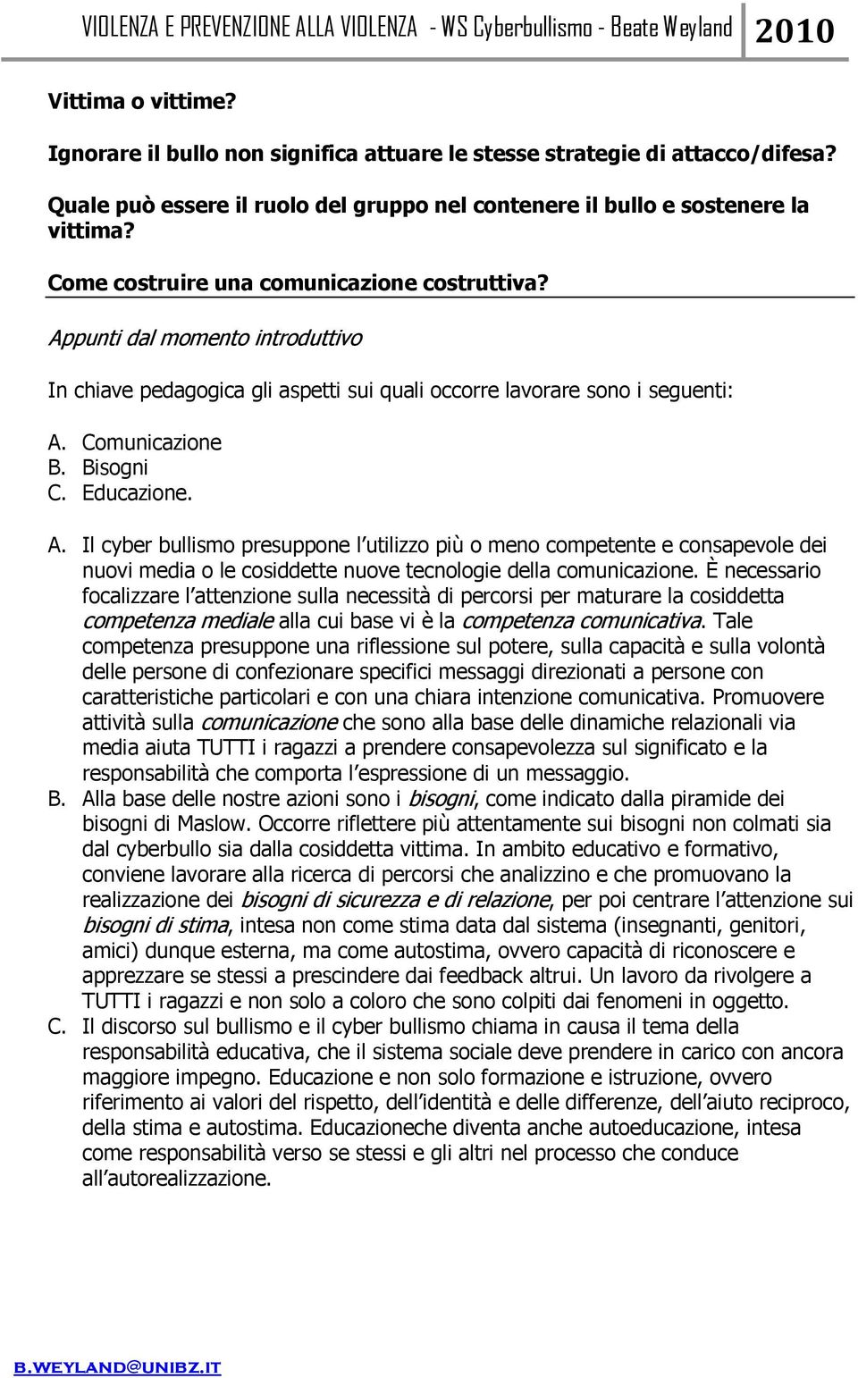 A. Il cyber bullismo presuppone l utilizzo più o meno competente e consapevole dei nuovi media o le cosiddette nuove tecnologie della comunicazione.