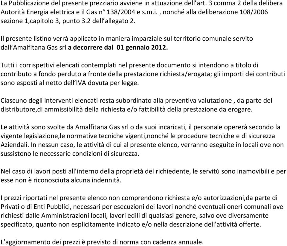 Tutti i corrispettivi elencati contemplati nel presente documento si intendono a titolo di contributo a fondo perduto a fronte della prestazione richiesta/erogata; gli importi dei contributi sono