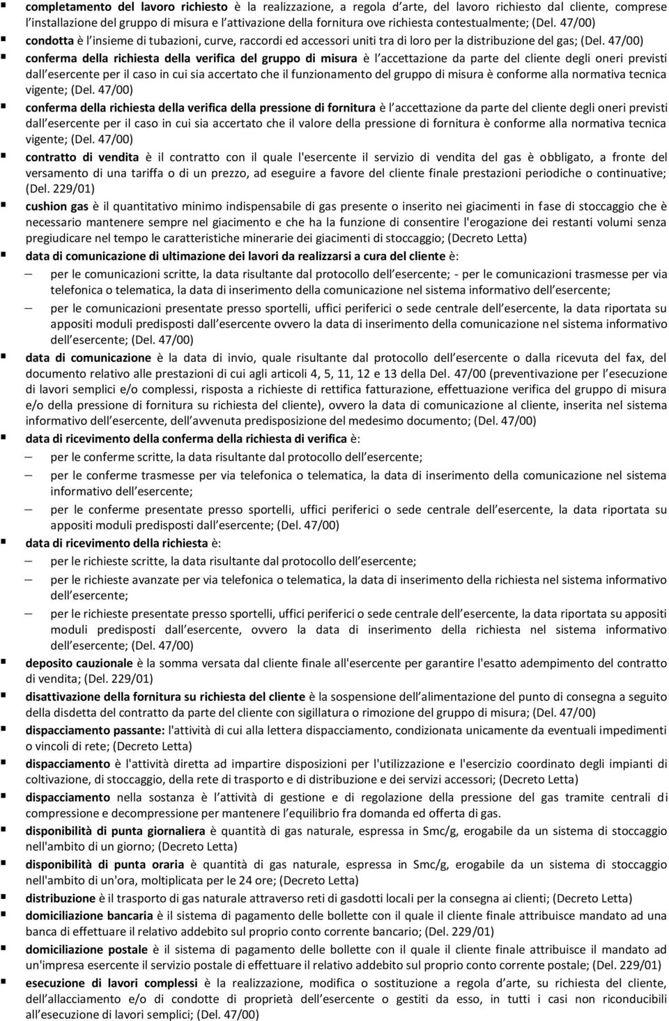 conferma della richiesta della verifica del gruppo di misura è l accettazione da parte del cliente degli oneri previsti dall esercente per il caso in cui sia accertato che il funzionamento del gruppo