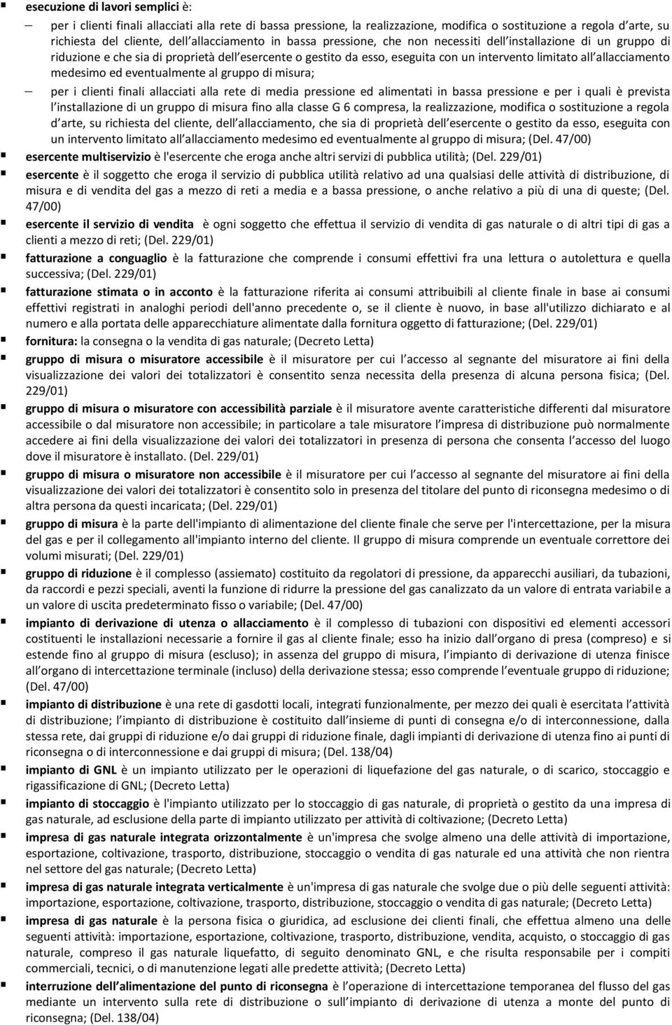 medesimo ed eventualmente al gruppo di misura; per i clienti finali allacciati alla rete di media pressione ed alimentati in bassa pressione e per i quali è prevista l installazione di un gruppo di