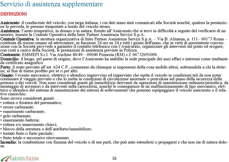 Assistenza: l aiuto tempestivo, in denaro o in natura, fornito all Assicurato che si trovi in difficoltà a seguito del verificarsi di un sinistro, tramite la Centrale Operativa della nter Partner