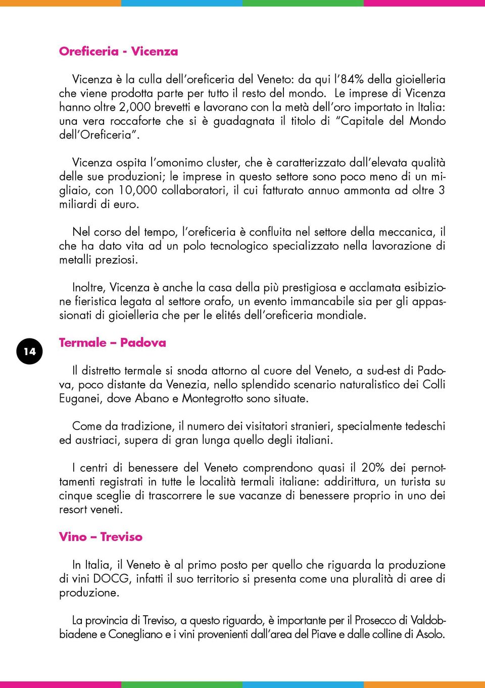 Vicenza ospita l omonimo cluster, che è caratterizzato dall elevata qualità delle sue produzioni; le imprese in questo settore sono poco meno di un migliaio, con 10,000 collaboratori, il cui