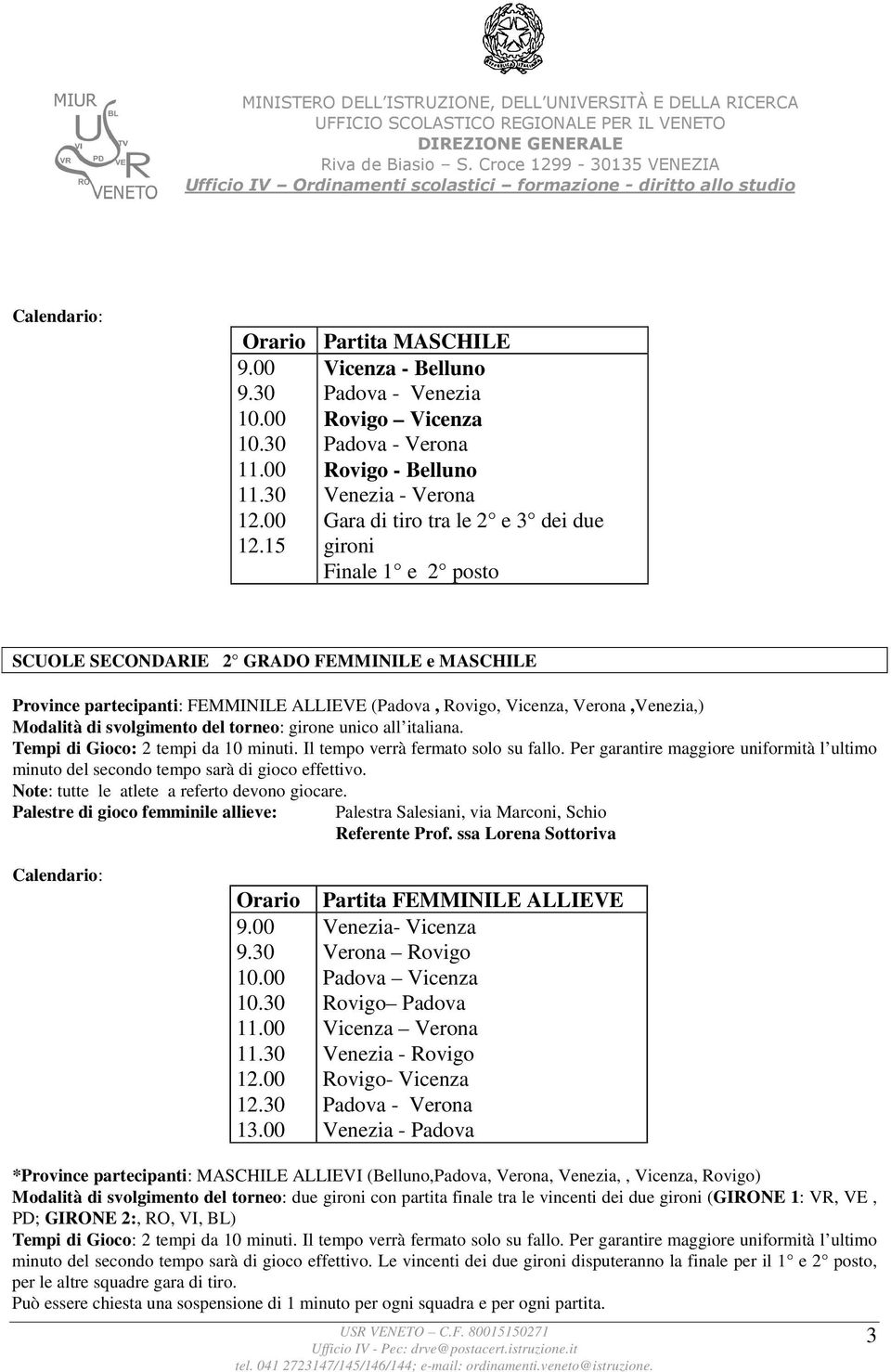 15 gironi Finale 1 e 2 posto SCUOLE SECONDARIE 2 GRADO FEMMINILE e MASCHILE Province partecipanti: FEMMINILE ALLIEVE (Padova, Rovigo, Vicenza, Verona,Venezia,) Modalità di svolgimento del torneo: