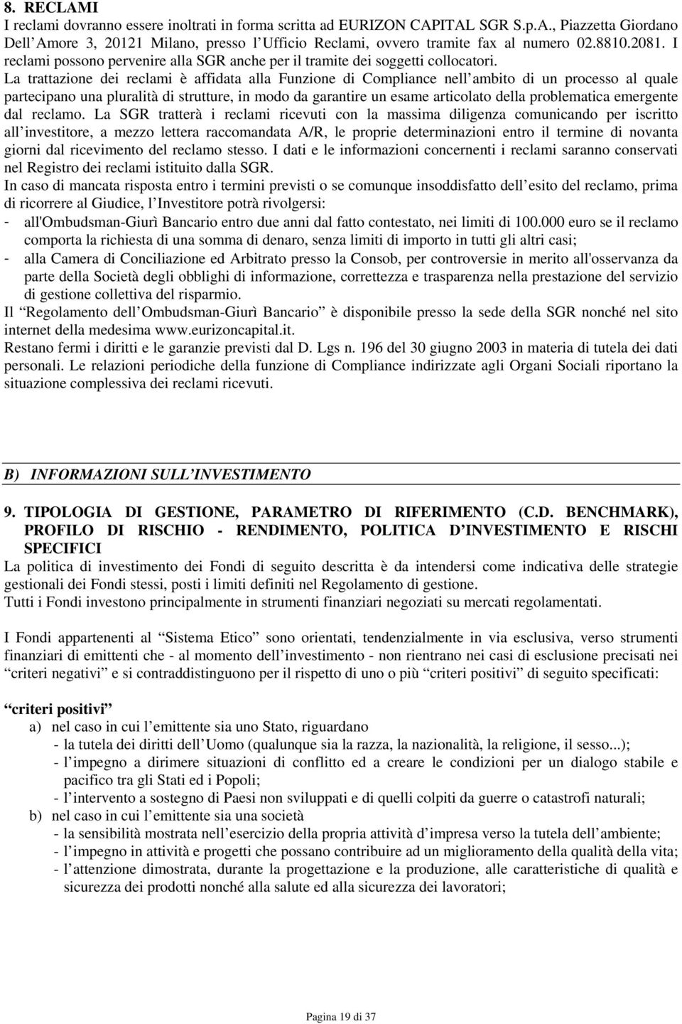 La trattazione dei reclami è affidata alla Funzione di Compliance nell ambito di un processo al quale partecipano una pluralità di strutture, in modo da garantire un esame articolato della