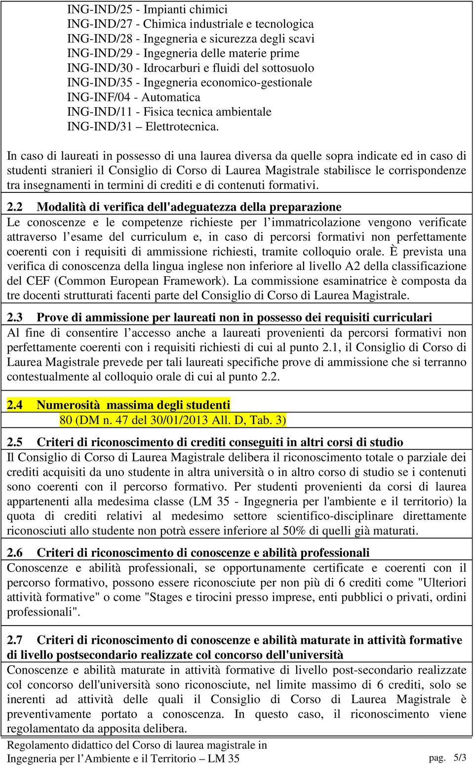 In caso di laureati in possesso di una laurea diversa da quelle sopra indicate ed in caso di studenti stranieri il Consiglio di Corso di Laurea Magistrale stabilisce le corrispondenze tra