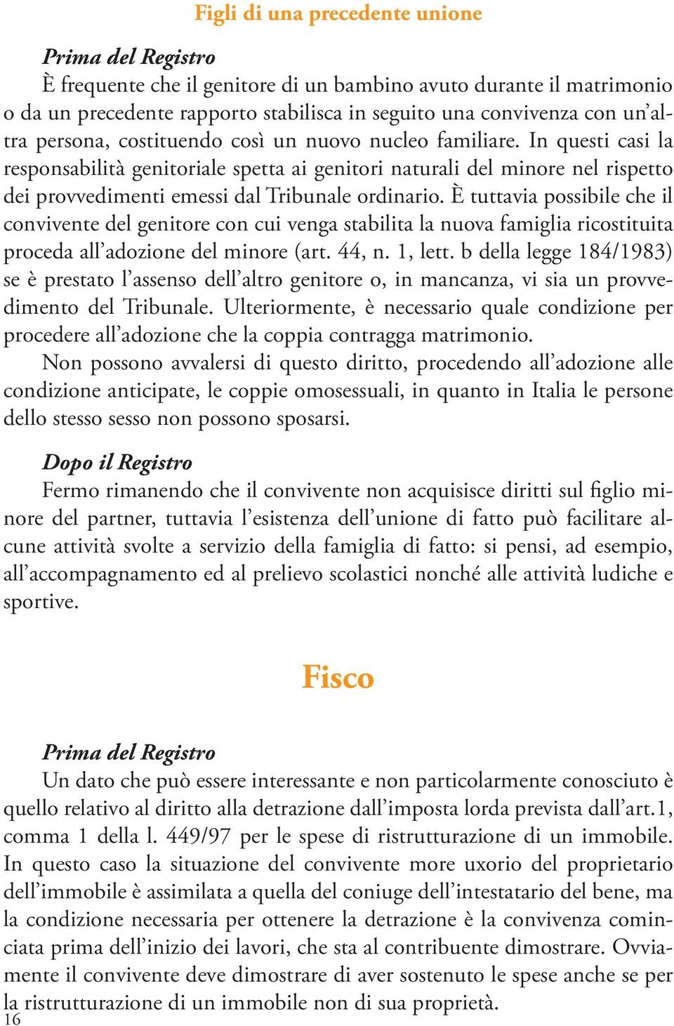 È tuttavia possibile che il convivente del genitore con cui venga stabilita la nuova famiglia ricostituita proceda all adozione del minore (art. 44, n. 1, lett.