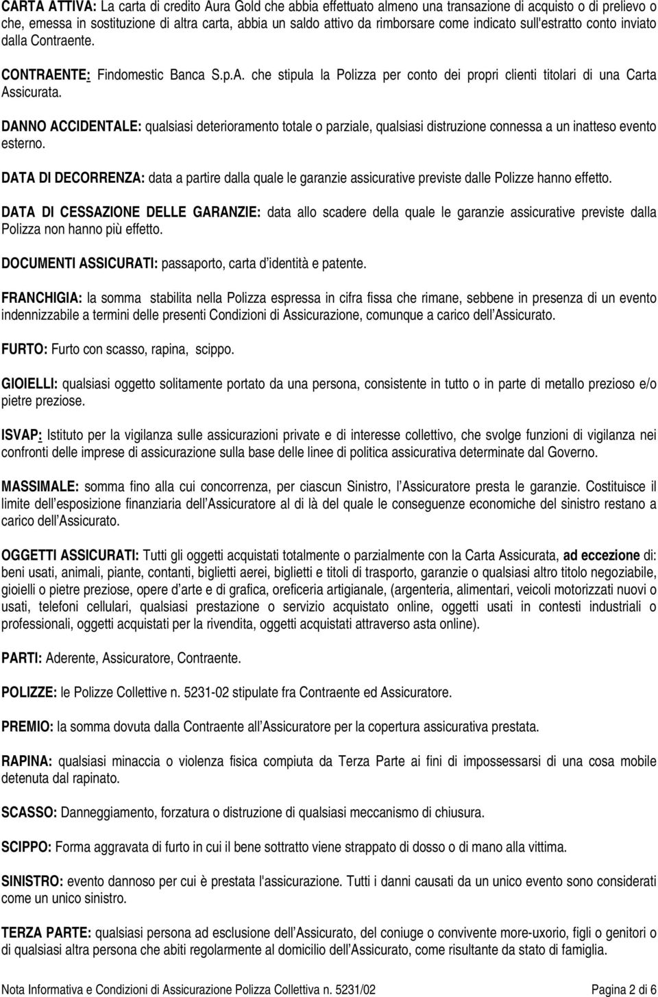 DANNO ACCIDENTALE: qualsiasi deterioramento totale o parziale, qualsiasi distruzione connessa a un inatteso evento esterno.