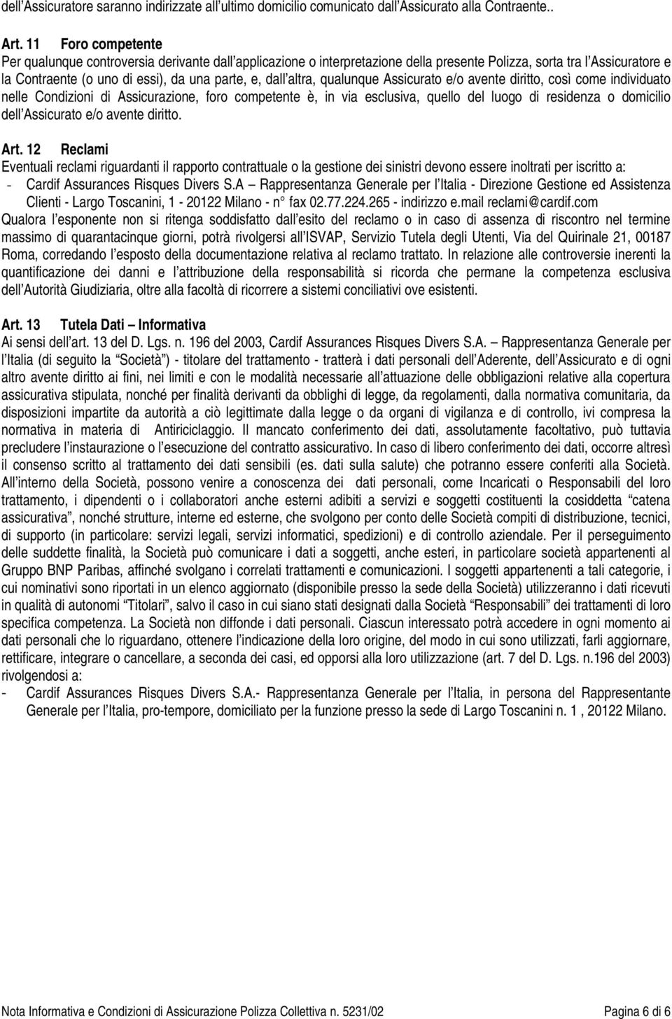 altra, qualunque Assicurato e/o avente diritto, così come individuato nelle Condizioni di Assicurazione, foro competente è, in via esclusiva, quello del luogo di residenza o domicilio dell Assicurato