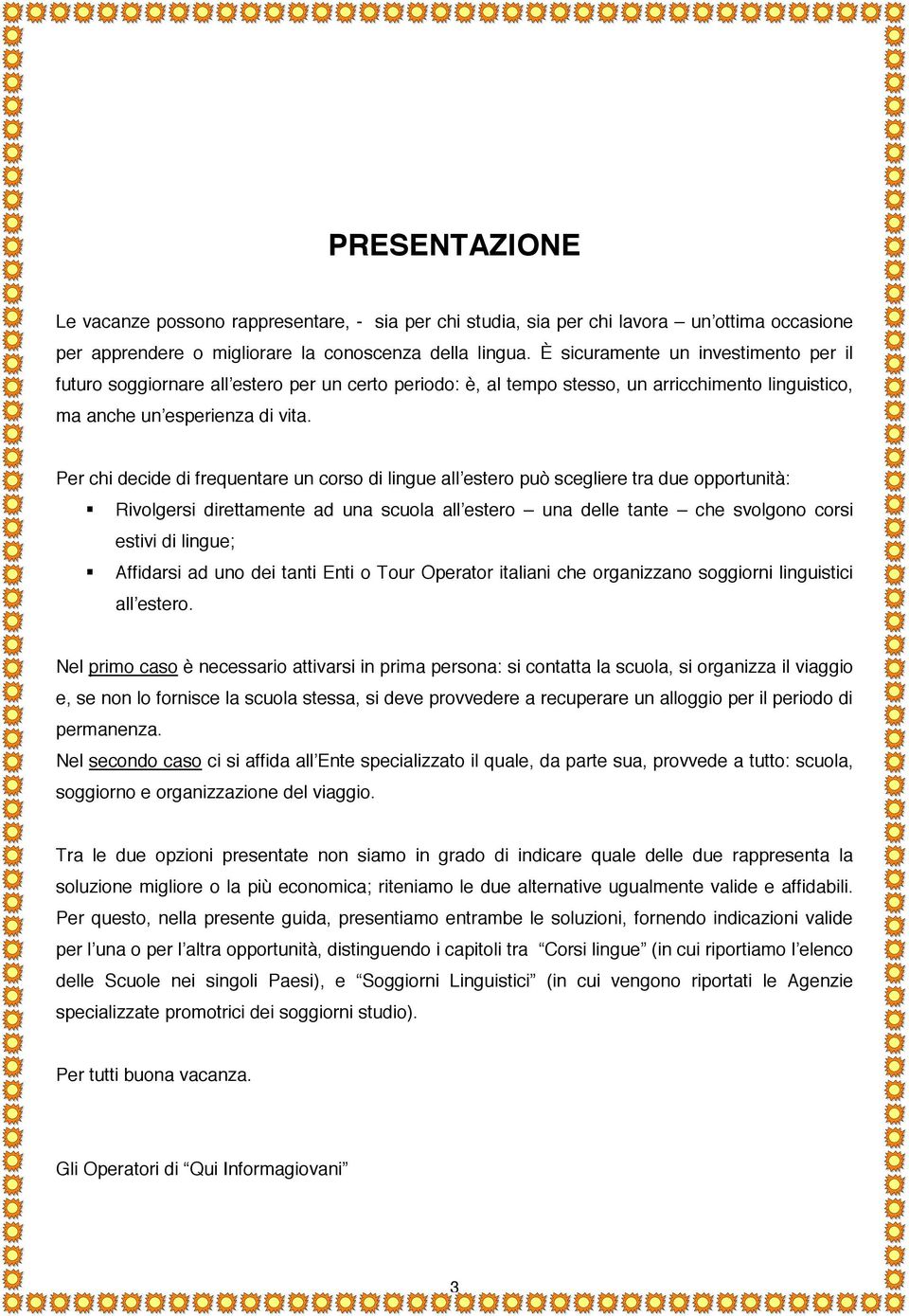 Per chi decide di frequentare un corso di lingue all estero può scegliere tra due opportunità: Rivolgersi direttamente ad una scuola all estero una delle tante che svolgono corsi estivi di lingue;