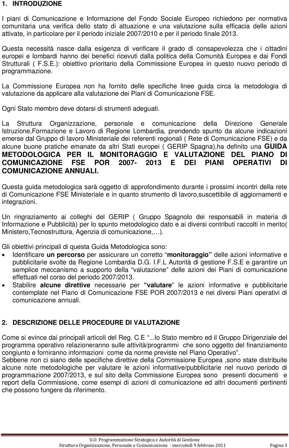 Questa necessità nasce dalla esigenza di verificare il grado di consapevolezza che i cittadini europei e lombardi hanno dei benefici ricevuti dalla politica della Comunità Europea e dai Fondi