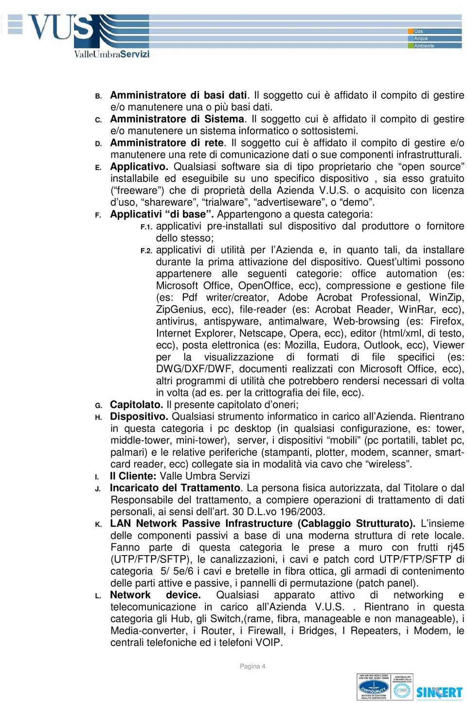 Il soggetto cui è affidato il compito di gestire e/o manutenere una rete di comunicazione dati o sue componenti infrastrutturali. E. Applicativo.