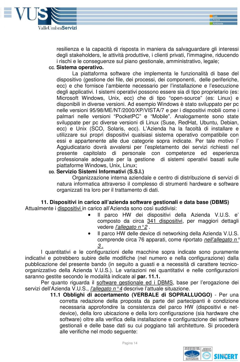 La piattaforma software che implementa le funzionalità di base del dispositivo (gestione dei file, dei processi, dei componenti, delle periferiche, ecc) e che fornisce l ambiente necessario per l