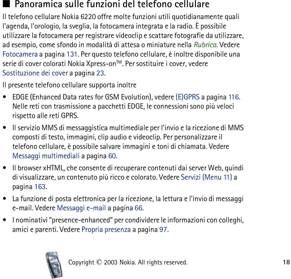 Vedere Fotocamera a pagina 131. Per questo telefono cellulare, è inoltre disponibile una serie di cover colorati Nokia Xpress-on TM. Per sostituire i cover, vedere Sostituzione dei cover a pagina 23.