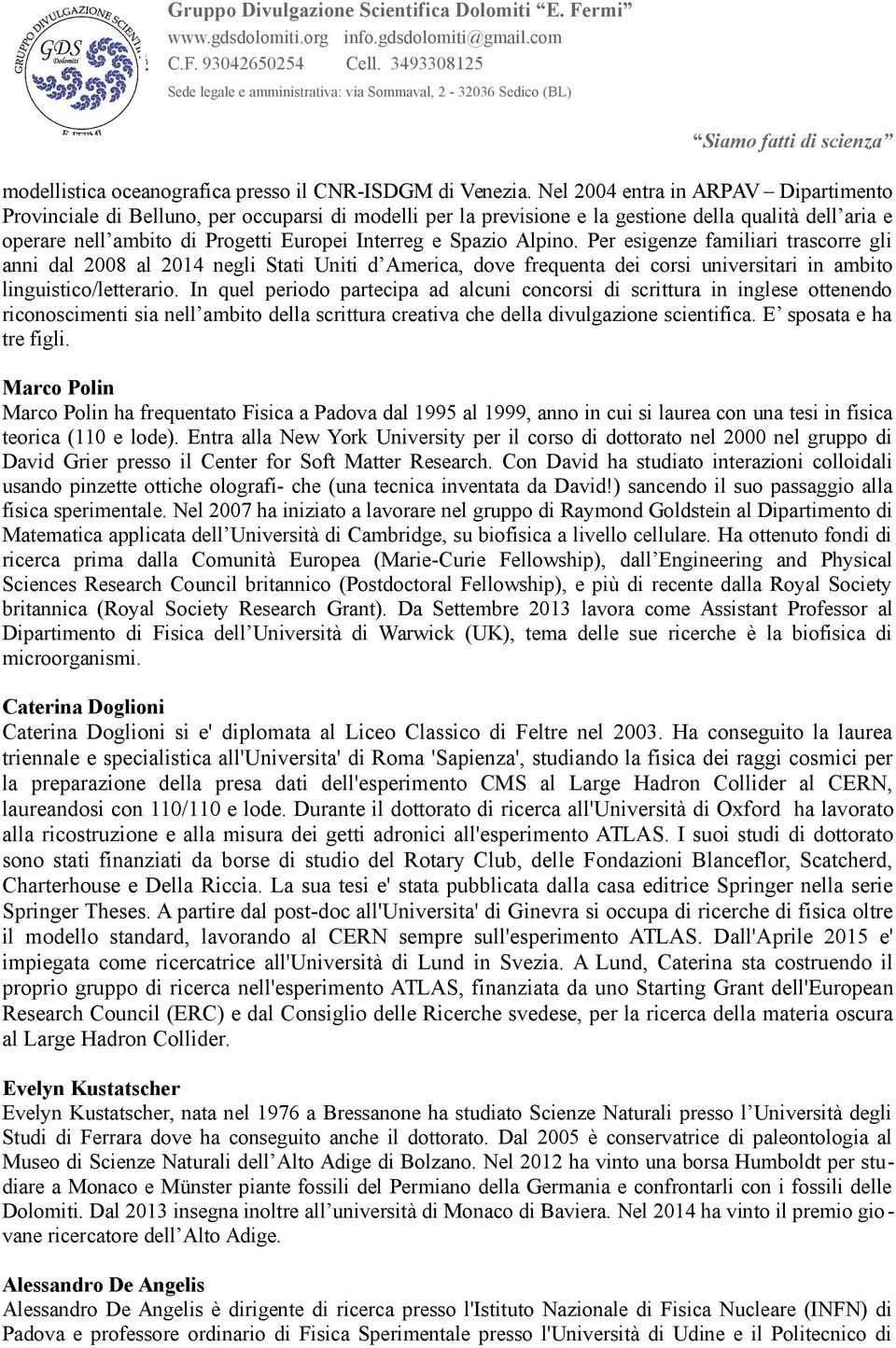 Spazio Alpino. Per esigenze familiari trascorre gli anni dal 2008 al 2014 negli Stati Uniti d America, dove frequenta dei corsi universitari in ambito linguistico/letterario.