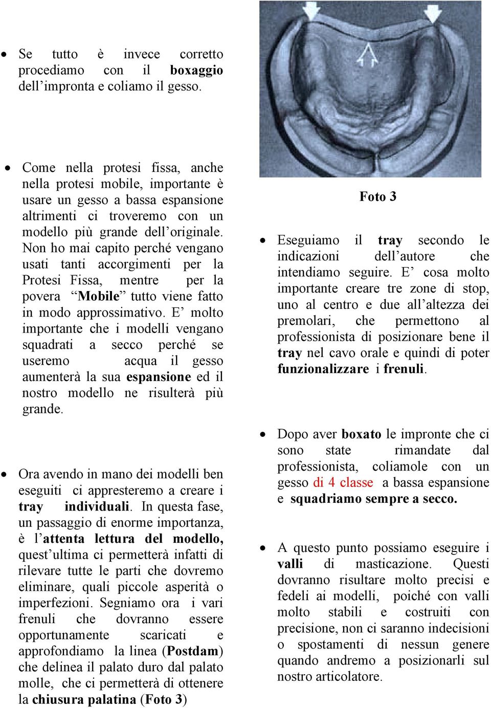 Non ho mai capito perché vengano usati tanti accorgimenti per la Protesi Fissa, mentre per la povera Mobile tutto viene fatto in modo approssimativo.