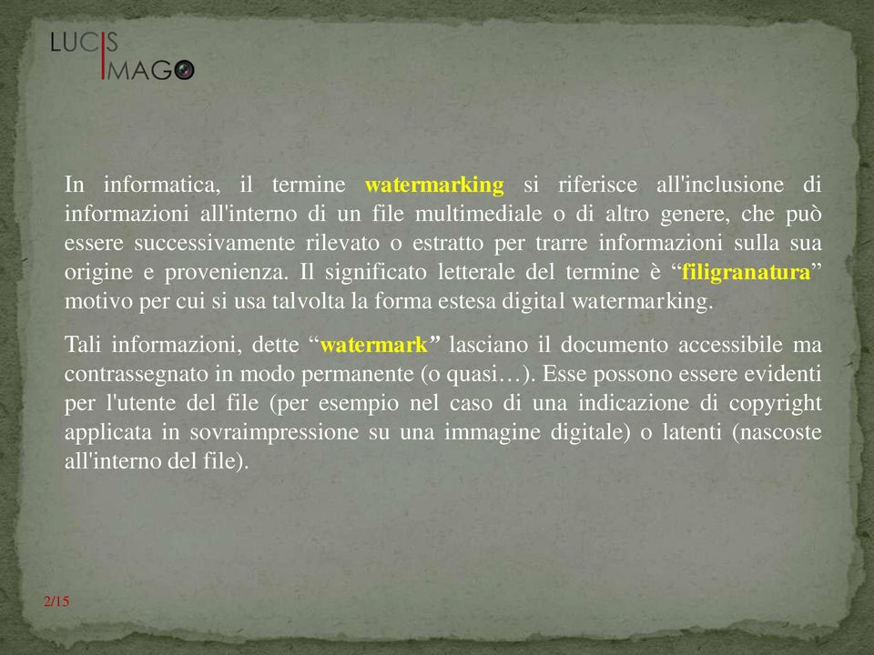 Il significato letterale del termine è filigranatura motivo per cui si usa talvolta la forma estesa digital watermarking.