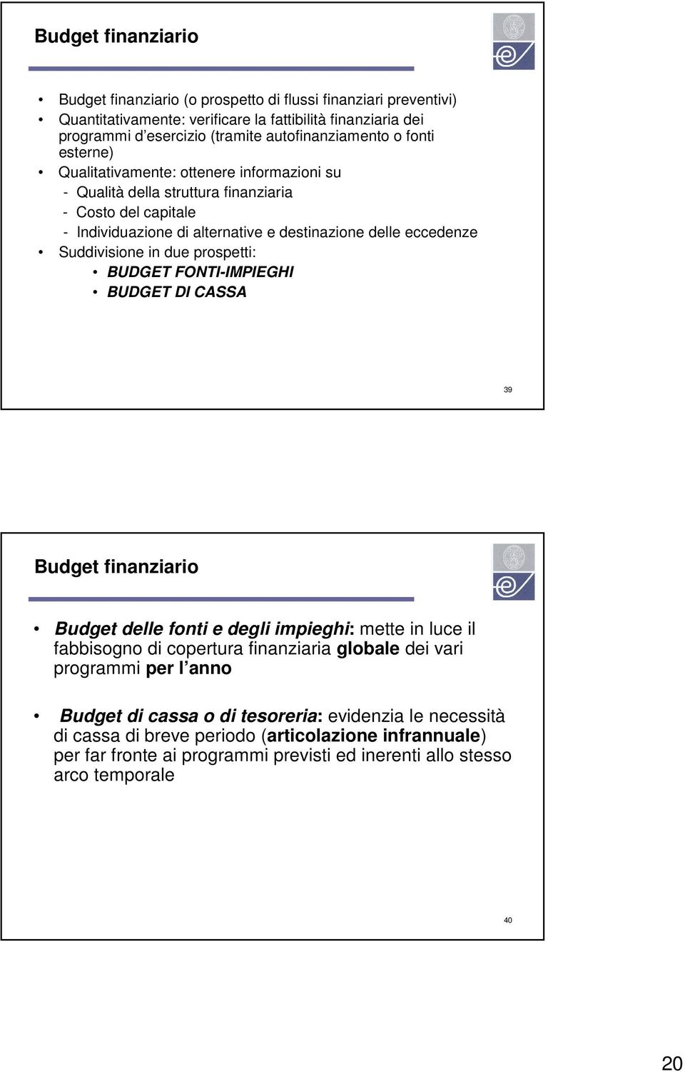 due prospetti: BUDGET FONTI-IMPIEGHI BUDGET DI CASSA 39 Budget finanziario Budget delle fonti e degli impieghi: mette in luce il fabbisogno di copertura finanziaria globale dei vari programmi per