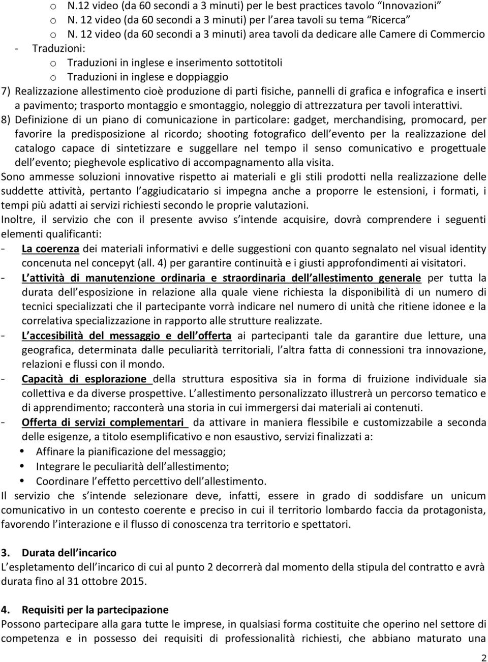 Realizzazione allestimento cioè produzione di parti fisiche, pannelli di grafica e infografica e inserti a pavimento; trasporto montaggio e smontaggio, noleggio di attrezzatura per tavoli interattivi.