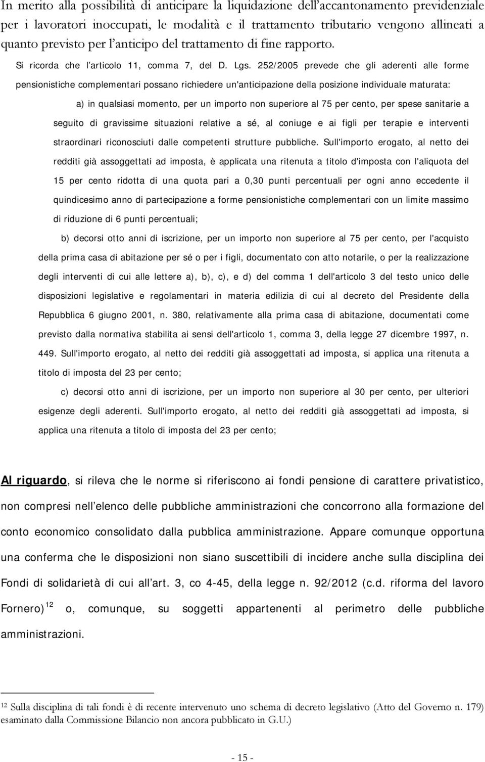 252/2005 prevede che gli aderenti alle forme pensionistiche complementari possano richiedere un'anticipazione della posizione individuale maturata: a) in qualsiasi momento, per un importo non