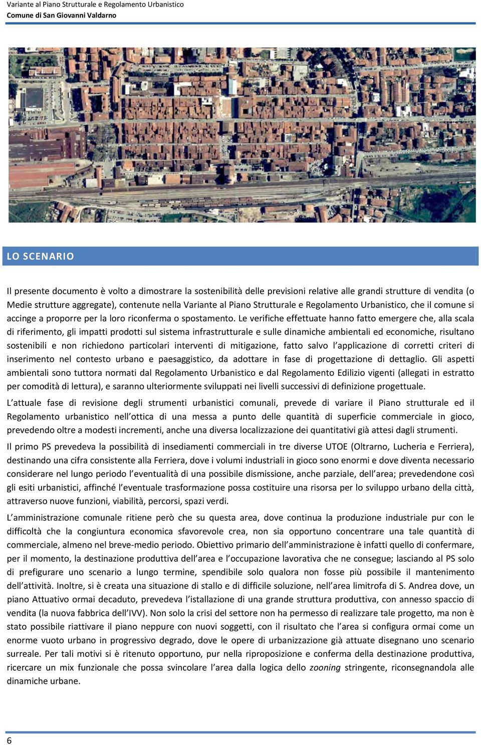 Le verifiche effettuate hanno fatto emergere che, alla scala di riferimento, gli impatti prodotti sul sistema infrastrutturale e sulle dinamiche ambientali ed economiche, risultano sostenibili e non