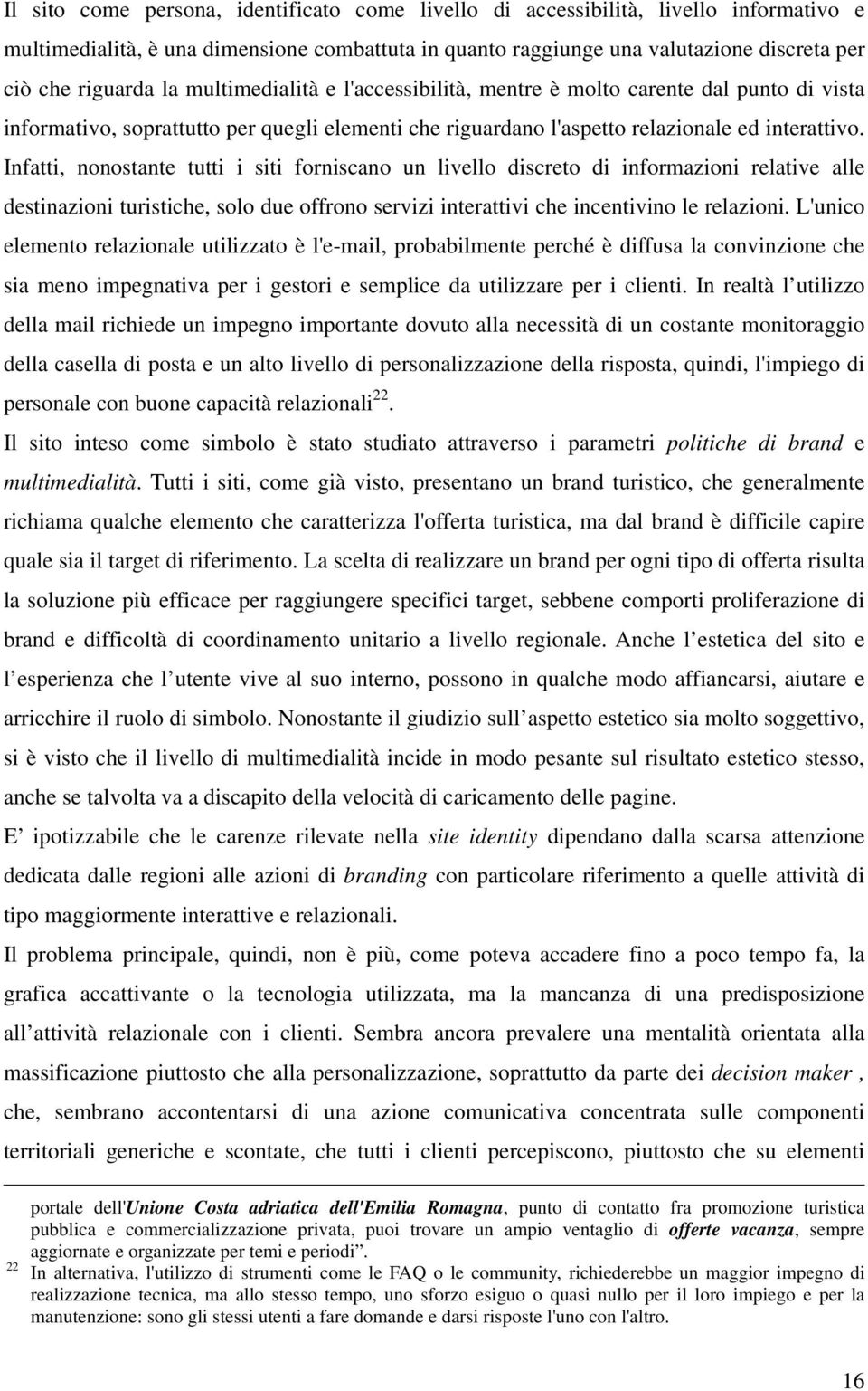 Infatti, nonostante tutti i siti forniscano un livello discreto di informazioni relative alle destinazioni turistiche, solo due offrono servizi interattivi che incentivino le relazioni.