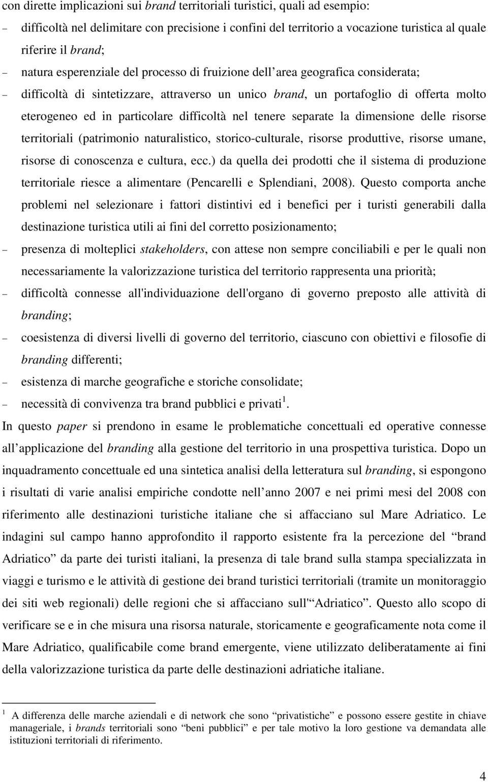 nel tenere separate la dimensione delle risorse territoriali (patrimonio naturalistico, storico-culturale, risorse produttive, risorse umane, risorse di conoscenza e cultura, ecc.