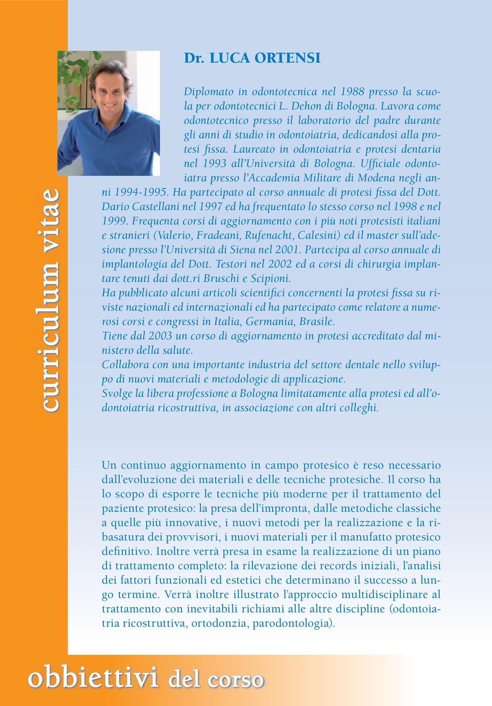 Laureato in odontoiatria e protesi dentaria nel 1993 all Università di Bologna. Ufficiale odontoiatra presso l Accademia Militare di Modena negli anni 1994-1995.