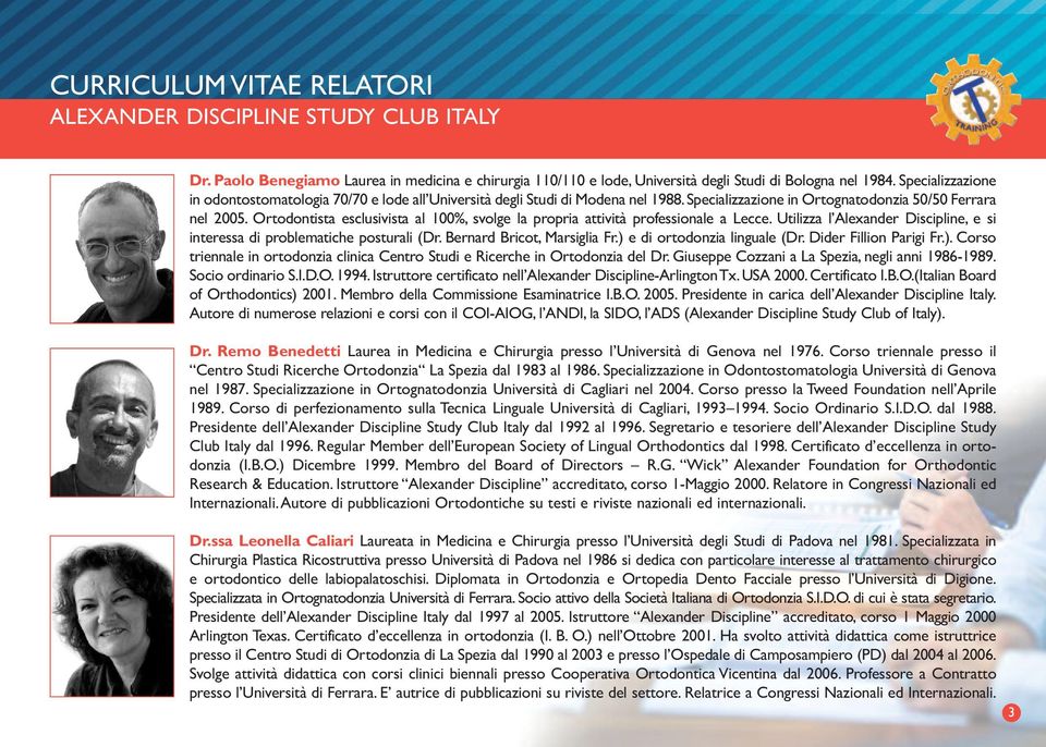 Ortodontista esclusivista al 100%, svolge la propria attività professionale a Lecce. Utilizza l Alexander Discipline, e si interessa di problematiche posturali (Dr. Bernard Bricot, Marsiglia Fr.