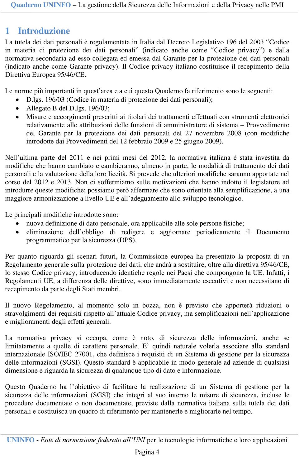 Il Codice privacy italiano costituisce il recepimento della Direttiva Europea 95/46/CE. Le norme più importanti in quest area e a cui questo Quaderno fa riferimento sono le seguenti: D.lgs.