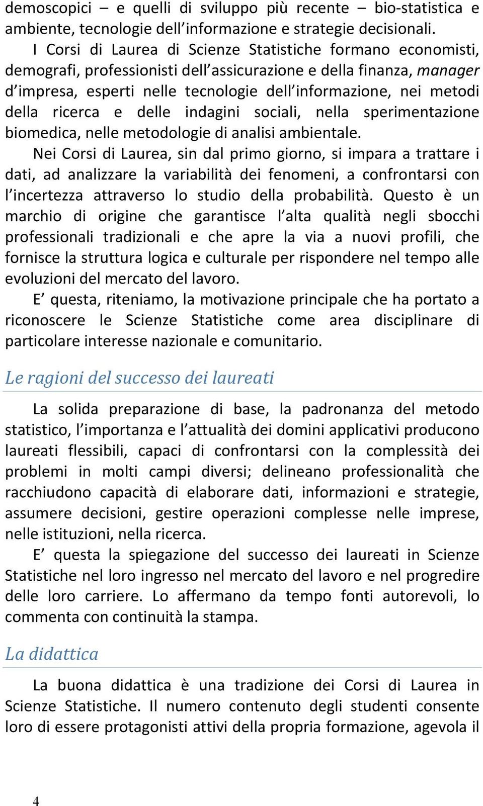 della ricerca e delle indagini sociali, nella sperimentazione biomedica, nelle metodologie di analisi ambientale.