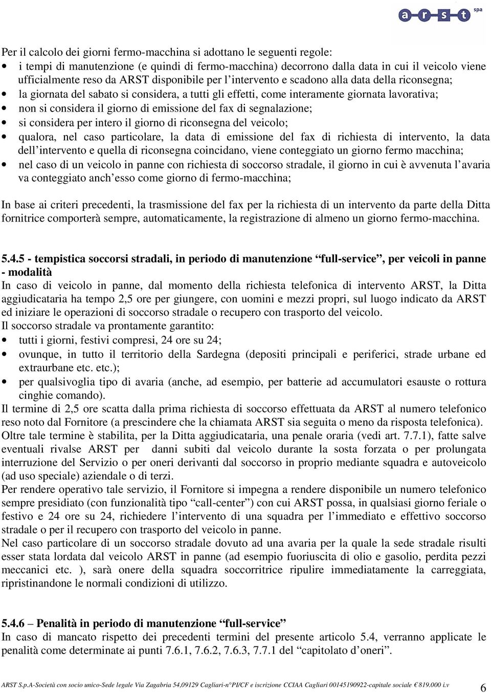 emissione del fax di segnalazione; si considera per intero il giorno di riconsegna del veicolo; qualora, nel caso particolare, la data di emissione del fax di richiesta di intervento, la data dell