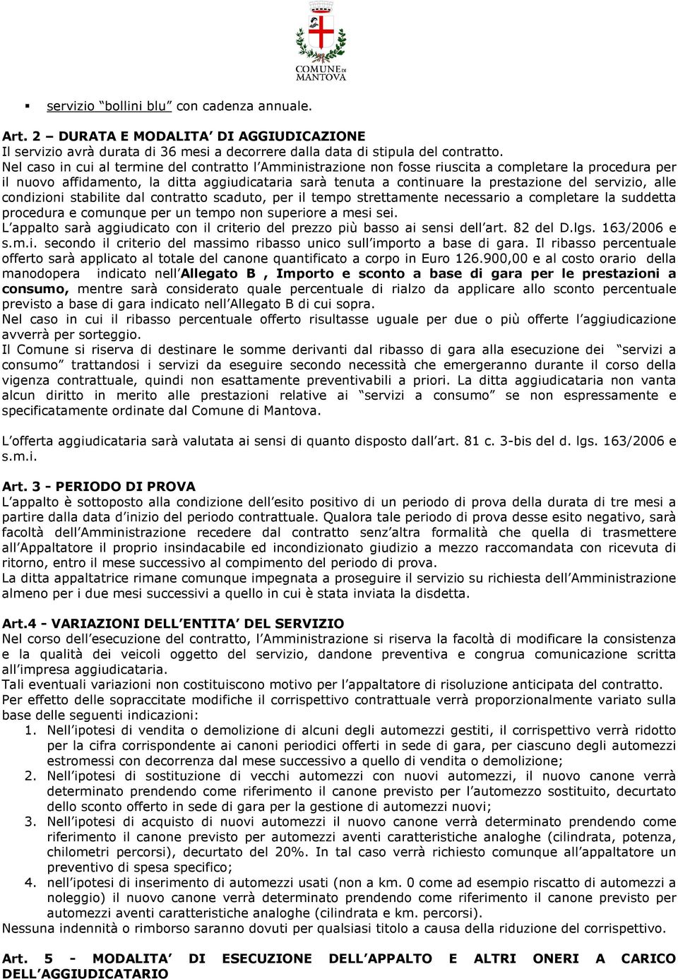 servizio, alle condizioni stabilite dal contratto scaduto, per il tempo strettamente necessario a completare la suddetta procedura e comunque per un tempo non superiore a mesi sei.