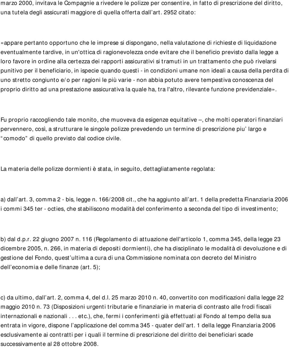 beneficio previsto dalla legge a loro favore in ordine alla certezza dei rapporti assicurativi si tramuti in un trattamento che può rivelarsi punitivo per il beneficiario, in ispecie quando questi -