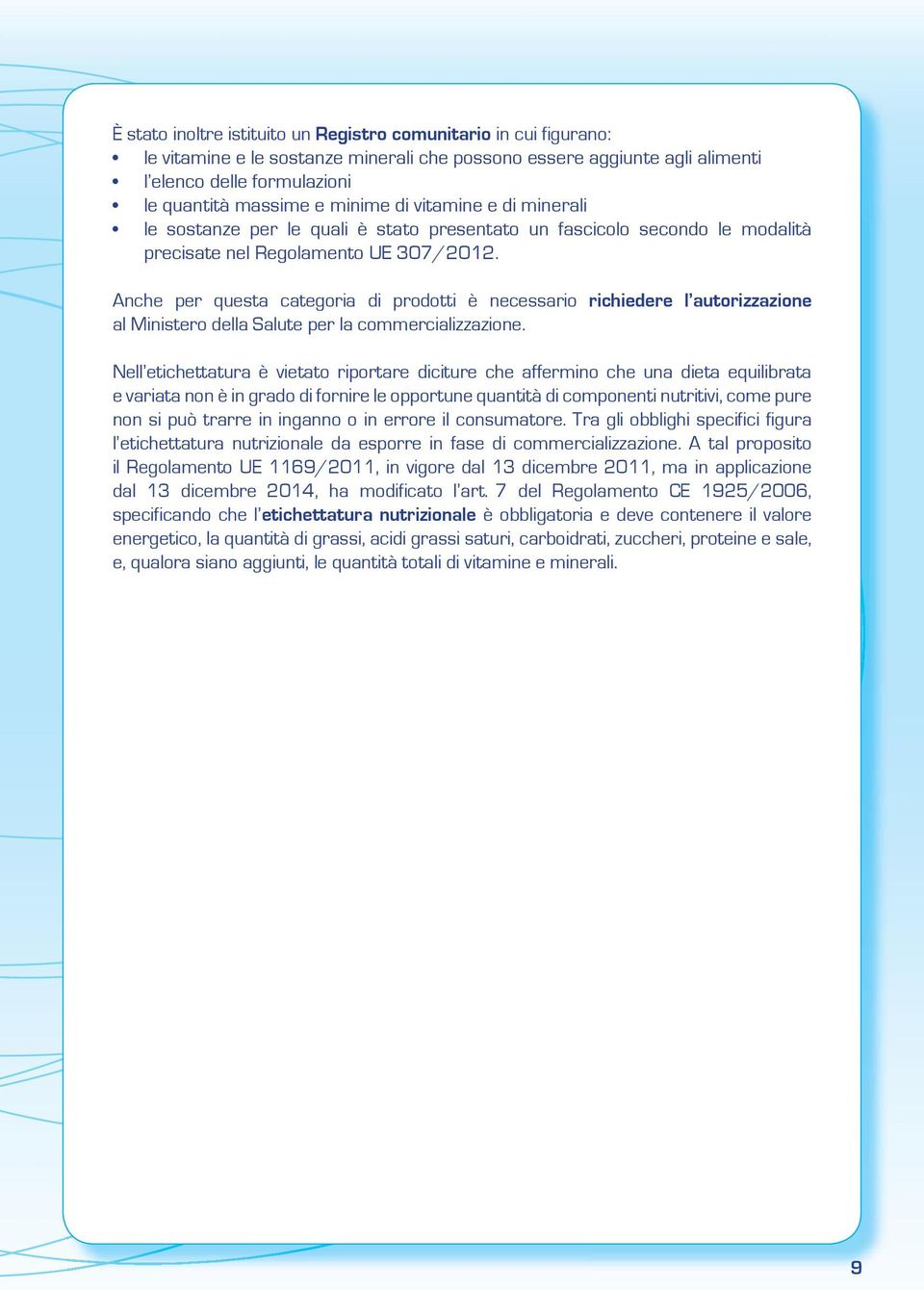 Anche per questa categoria di prodotti è necessario richiedere l autorizzazione al Ministero della Salute per la commercializzazione.