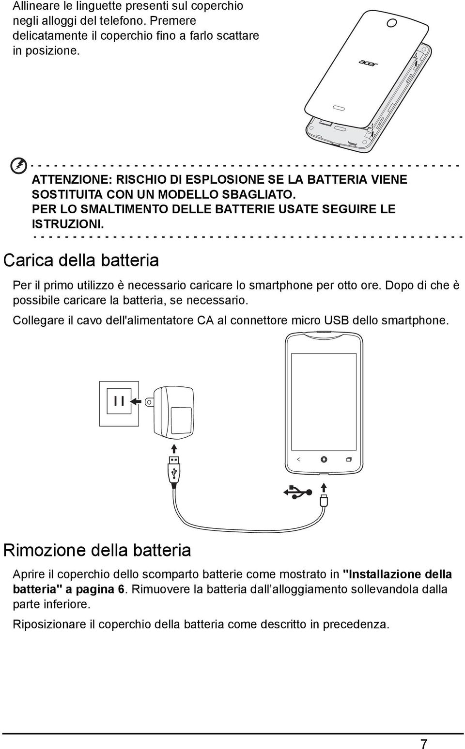 Carica della batteria Per il primo utilizzo è necessario caricare lo smartphone per otto ore. Dopo di che è possibile caricare la batteria, se necessario.