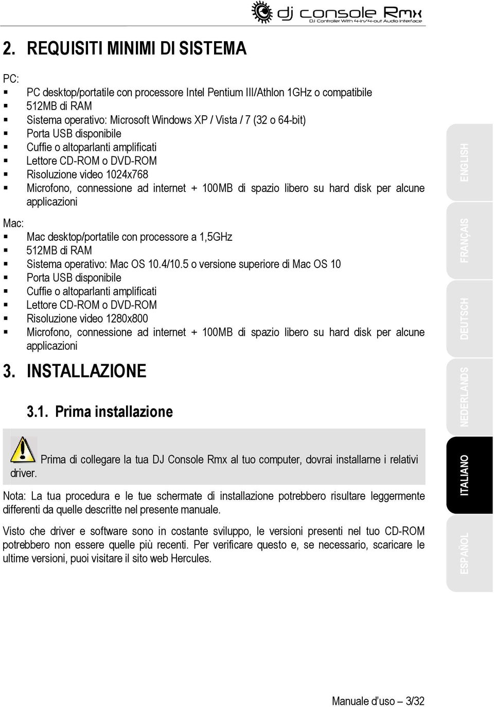 Mac: Mac desktop/portatile con processore a 1,5GHz 512MB di RAM Sistema operativo: Mac OS 10.4/10.