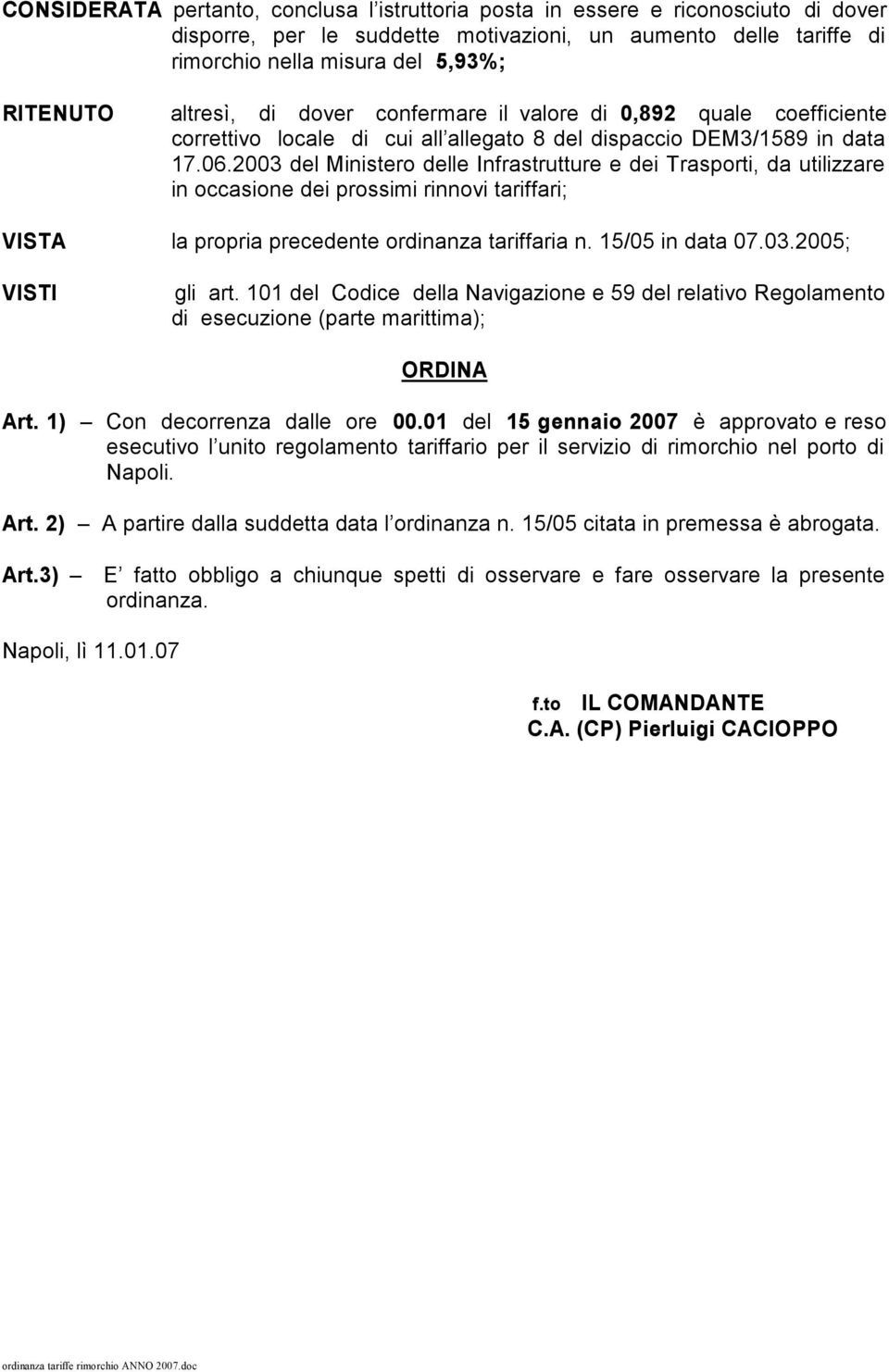 2003 del Ministero delle Infrastrutture e dei Trasporti, da utilizzare in occasione dei prossimi rinnovi tariffari; VISTA la propria precedente ordinanza tariffaria n. 15/05 in data 07.03.2005; VISTI gli art.