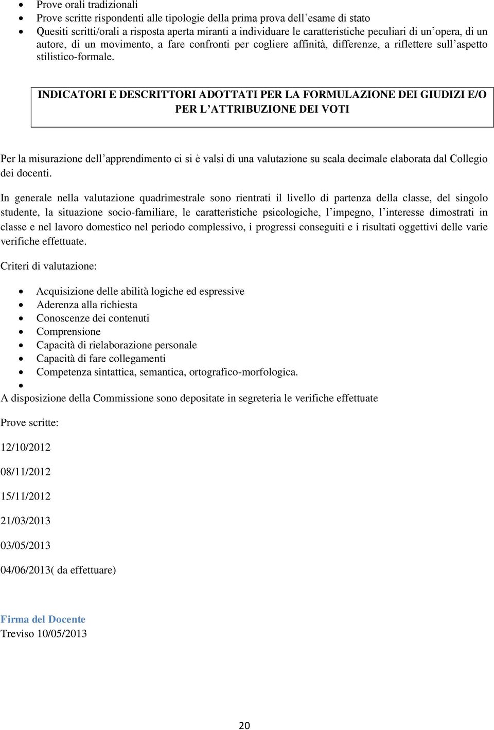 INDICATORI E DESCRITTORI ADOTTATI PER LA FORMULAZIONE DEI GIUDIZI E/O PER L ATTRIBUZIONE DEI VOTI Per la misurazione dell apprendimento ci si è valsi di una valutazione su scala decimale elaborata