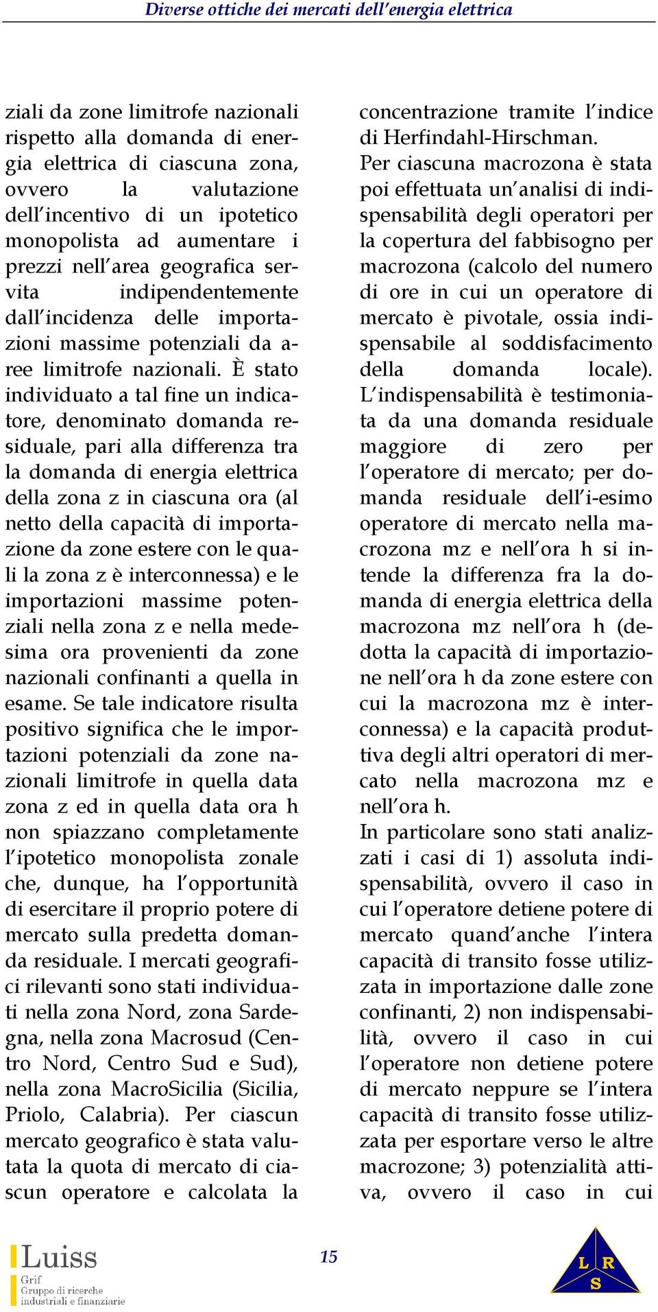 È stato individuato a tal fine un indicatore, denominato domanda residuale, pari alla differenza tra la domanda di energia elettrica della zona z in ciascuna ora (al netto della capacità di