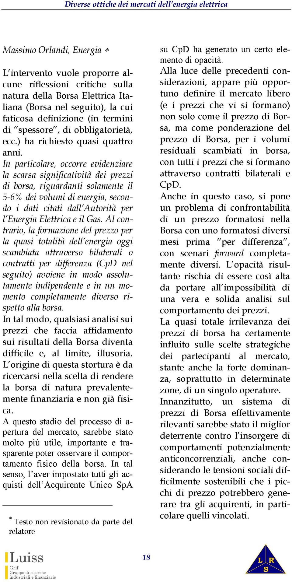 In particolare, occorre evidenziare la scarsa significatività dei prezzi di borsa, riguardanti solamente il 5-6% dei volumi di energia, secondo i dati citati dall Autorità per l Energia Elettrica e