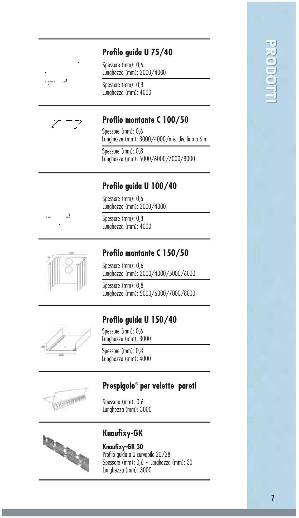 Spessore (mm): 0,6 Lunghezze (mm): 3000/4000/5000/6000 Spessore (mm): 0,8 Lunghezze (mm): 5000/6000/7000/8000 Profilo guida U 150/40 Spessore (mm): 0,6 Lunghezze (mm): 3000 Spessore (mm): 0,8