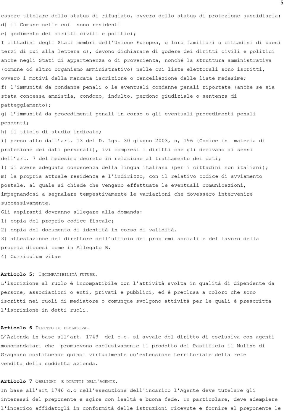 provenienza, nonché la struttura amministrativa (comune od altro organismo amministrativo) nelle cui liste elettorali sono iscritti, ovvero i motivi della mancata iscrizione o cancellazione dalle