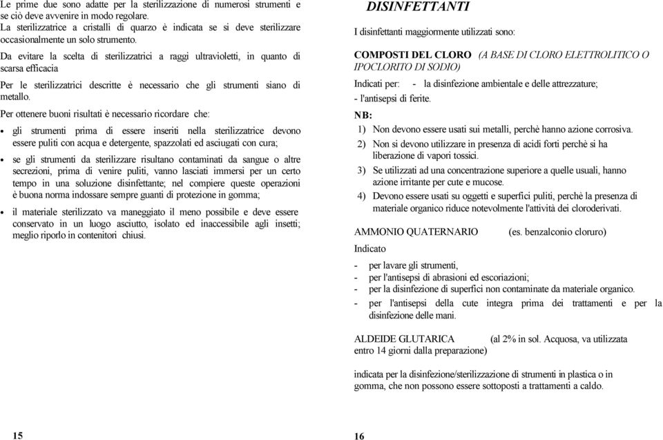 Da evitare la scelta di sterilizzatrici a raggi ultravioletti, in quanto di scarsa efficacia Per le sterilizzatrici descritte è necessario che gli strumenti siano di metallo.