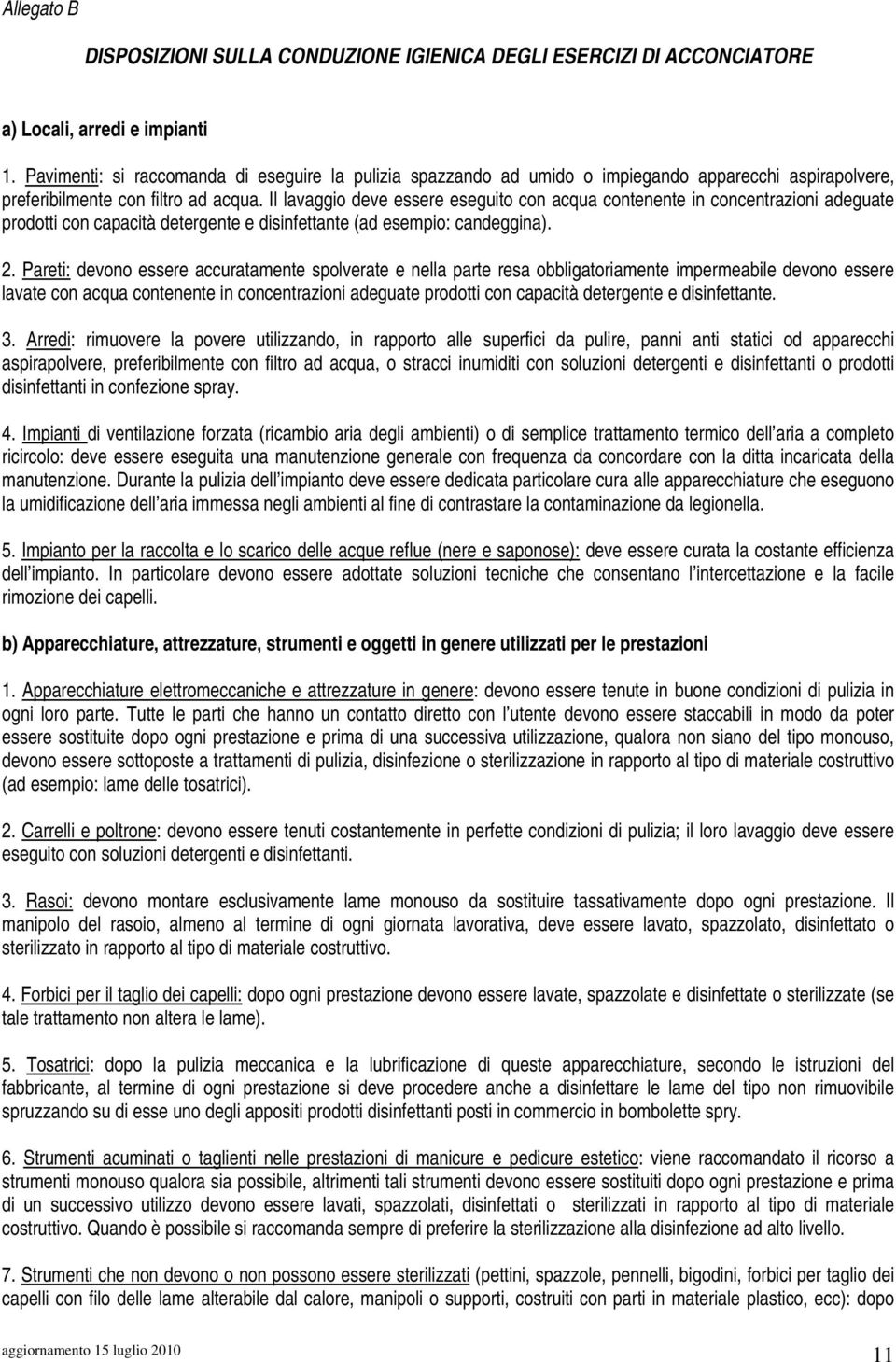 Il lavaggio deve essere eseguito con acqua contenente in concentrazioni adeguate prodotti con capacità detergente e disinfettante (ad esempio: candeggina). 2.